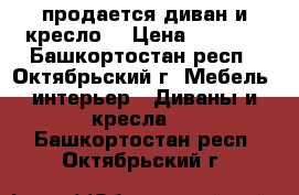 продается диван и кресло  › Цена ­ 2 500 - Башкортостан респ., Октябрьский г. Мебель, интерьер » Диваны и кресла   . Башкортостан респ.,Октябрьский г.